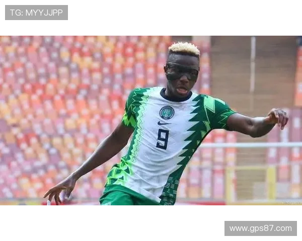 奥斯梅恩在尼日利亚国家队的核心角色解析